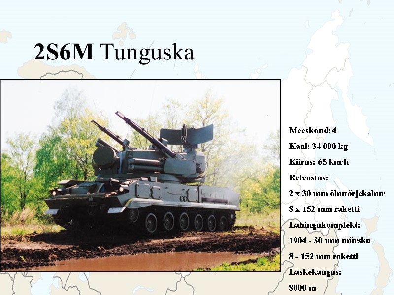 2S6M Tunguska Meeskond: 4 Kaal: 34 000 kg Kiirus: 65 km/h Relvastus: 2 x